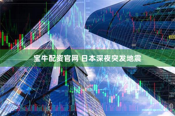 宝牛配资官网 日本深夜突发地震