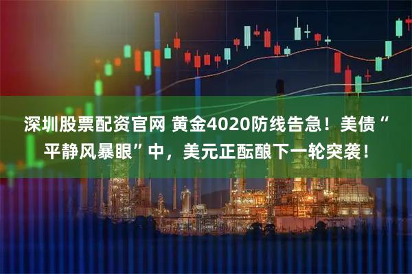 深圳股票配资官网 黄金4020防线告急！美债“平静风暴眼”中，美元正酝酿下一轮突袭！