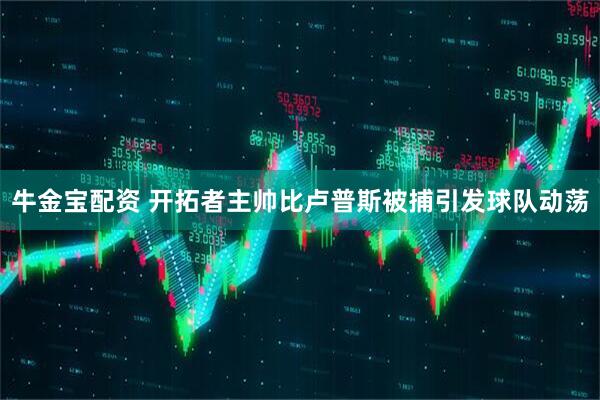 牛金宝配资 开拓者主帅比卢普斯被捕引发球队动荡