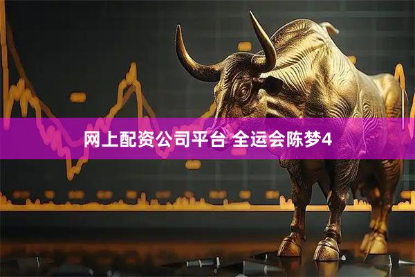 网上配资公司平台 全运会陈梦4