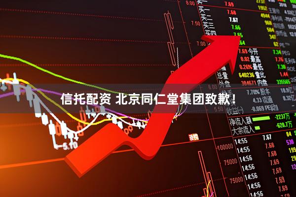 信托配资 北京同仁堂集团致歉！