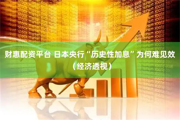 财惠配资平台 日本央行“历史性加息”为何难见效（经济透视）