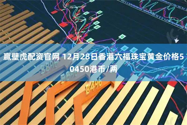 赢壁虎配资官网 12月28日香港六福珠宝黄金价格50450港币/两