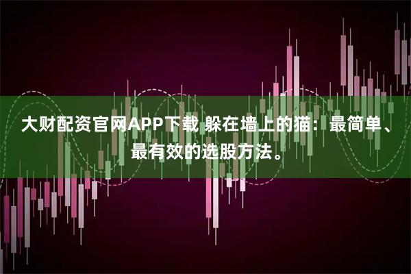 大财配资官网APP下载 躲在墙上的猫：最简单、最有效的选股方法。