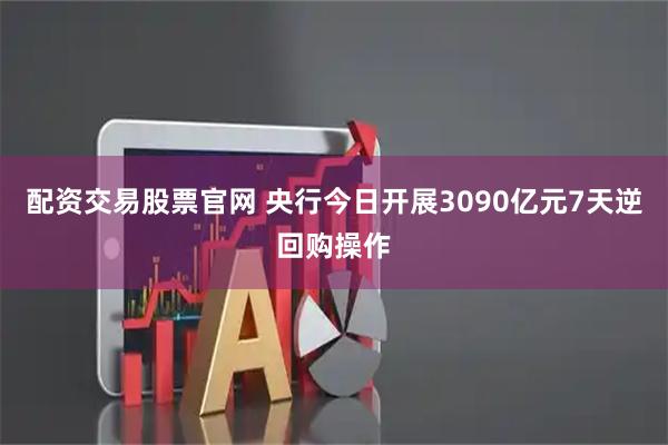 配资交易股票官网 央行今日开展3090亿元7天逆回购操作