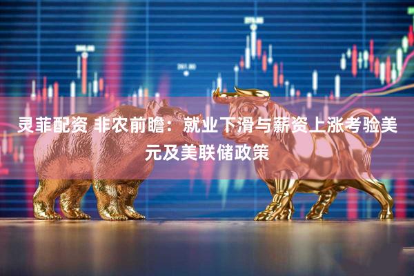 灵菲配资 非农前瞻：就业下滑与薪资上涨考验美元及美联储政策