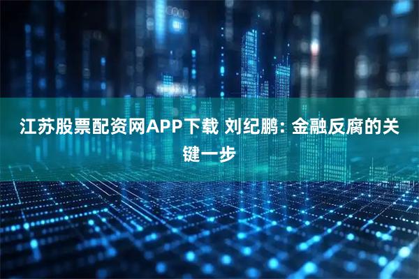 江苏股票配资网APP下载 刘纪鹏: 金融反腐的关键一步