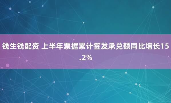 钱生钱配资 上半年票据累计签发承兑额同比增长15.2%